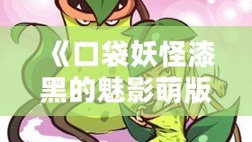 《口袋妖怪漆黑的魅影萌版》：最具魔力的口袋妖怪世界，等你來挑戰(zhàn)！