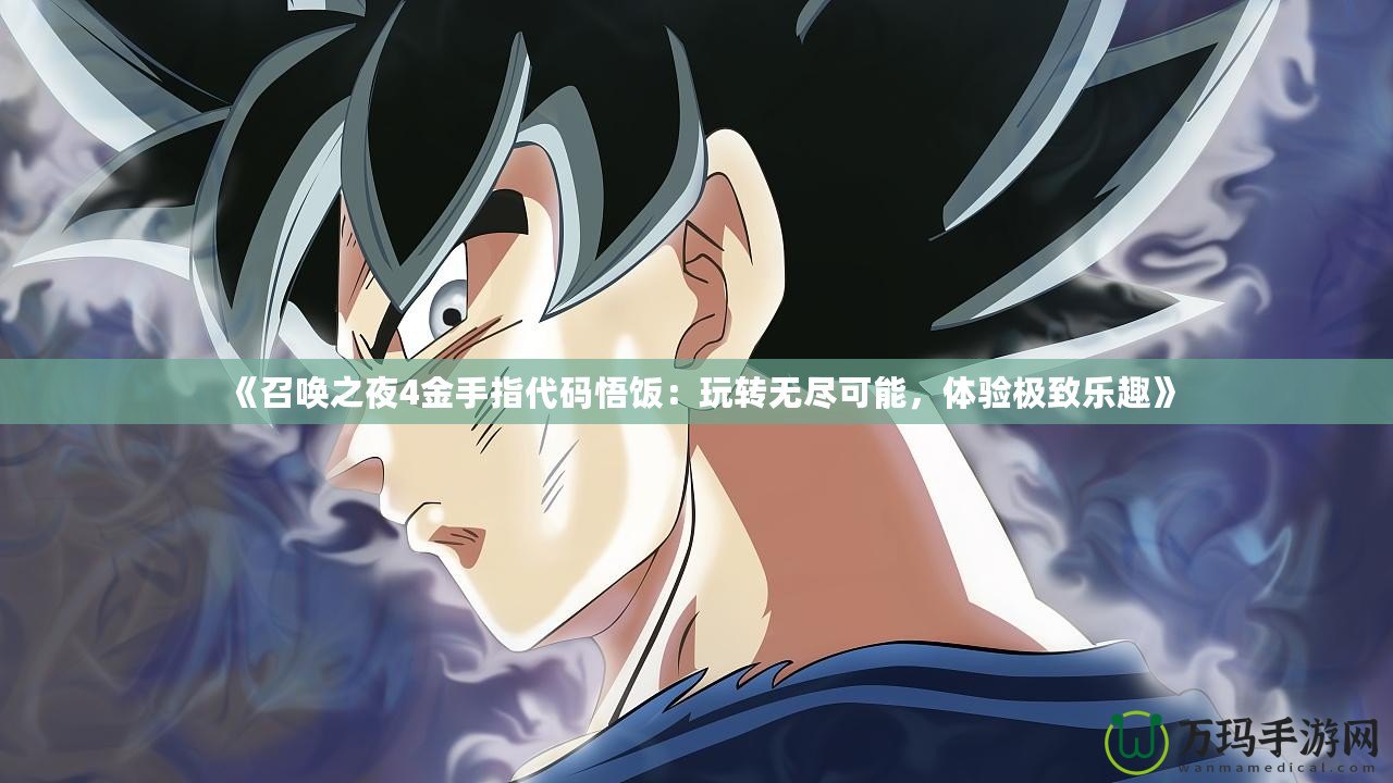《召喚之夜4金手指代碼悟飯：玩轉(zhuǎn)無(wú)盡可能，體驗(yàn)極致樂(lè)趣》