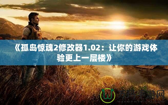 《孤島驚魂2修改器1.02：讓你的游戲體驗更上一層樓》