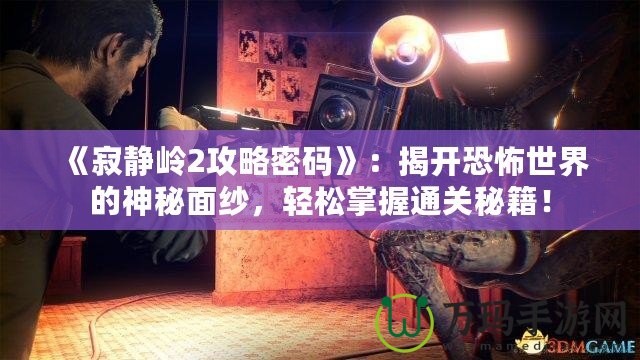 《寂靜嶺2攻略密碼》：揭開恐怖世界的神秘面紗，輕松掌握通關(guān)秘籍！