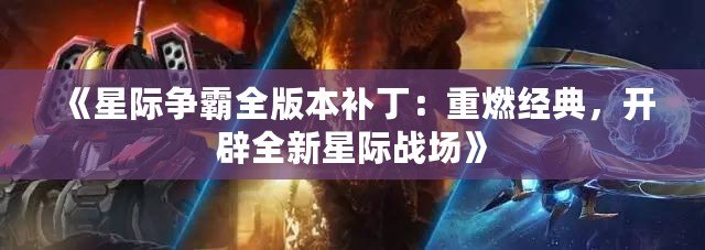 《星際爭霸全版本補?。褐厝冀?jīng)典，開辟全新星際戰(zhàn)場》