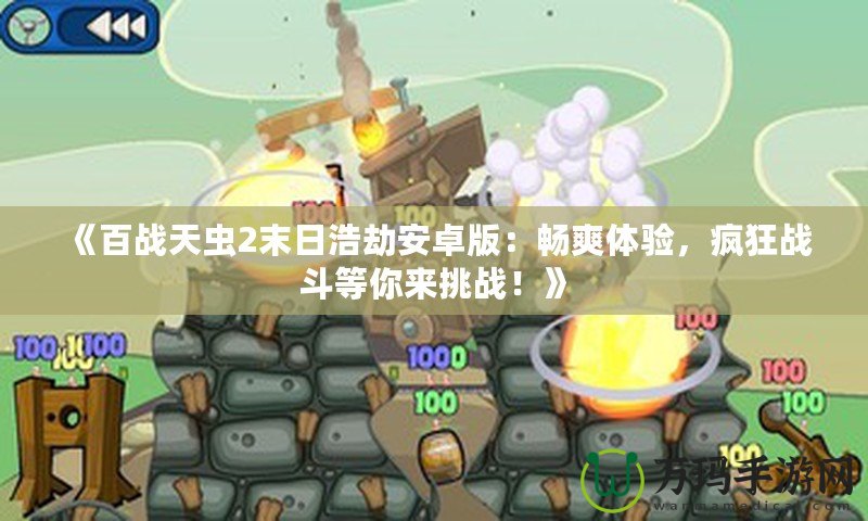 《百戰(zhàn)天蟲2末日浩劫安卓版：暢爽體驗(yàn)，瘋狂戰(zhàn)斗等你來挑戰(zhàn)！》