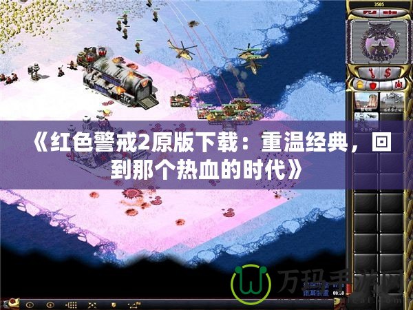 《紅色警戒2原版下載：重溫經(jīng)典，回到那個熱血的時代》