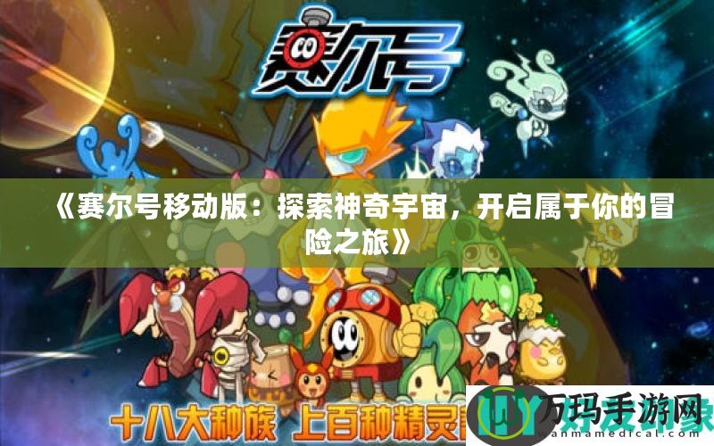 《賽爾號移動版：探索神奇宇宙，開啟屬于你的冒險之旅》