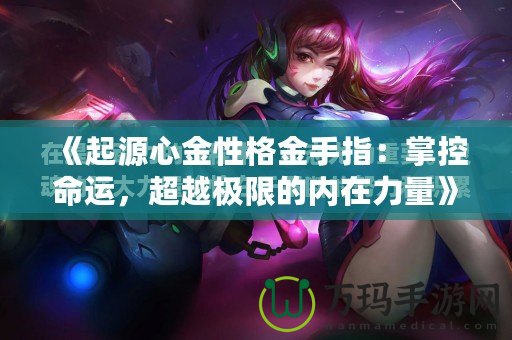 《起源心金性格金手指：掌控命運，超越極限的內(nèi)在力量》