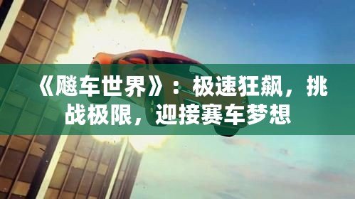 《飚車世界》：極速狂飆，挑戰(zhàn)極限，迎接賽車夢想