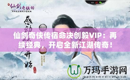 仙劍奇?zhèn)b傳宿命決創(chuàng)毅VIP：再續(xù)經(jīng)典，開(kāi)啟全新江湖傳奇！
