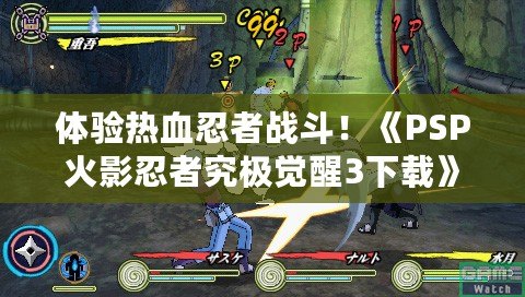 體驗(yàn)熱血忍者戰(zhàn)斗！《PSP火影忍者究極覺(jué)醒3下載》帶你走進(jìn)忍者世界