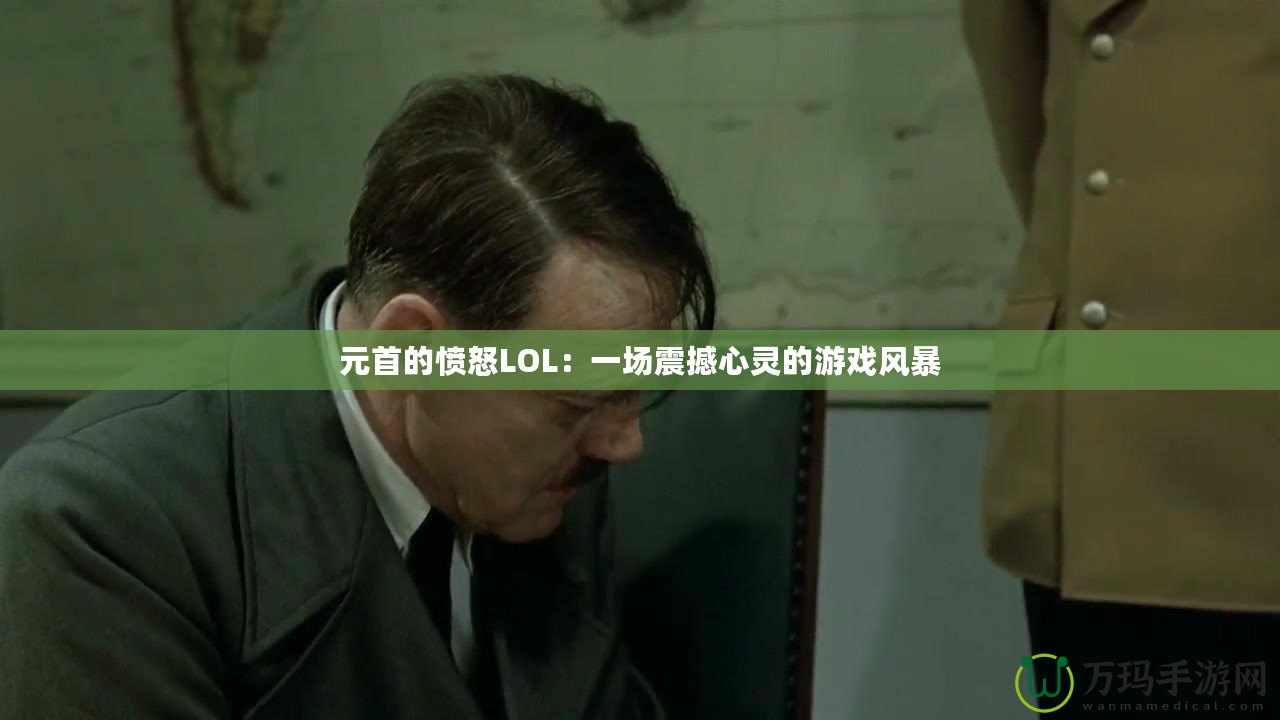 元首的憤怒LOL：一場(chǎng)震撼心靈的游戲風(fēng)暴