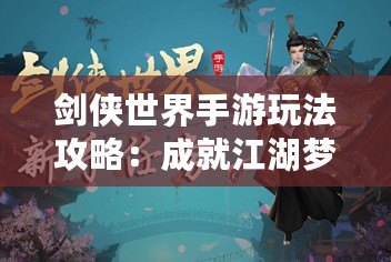 劍俠世界手游玩法攻略：成就江湖夢，掌控武林風云