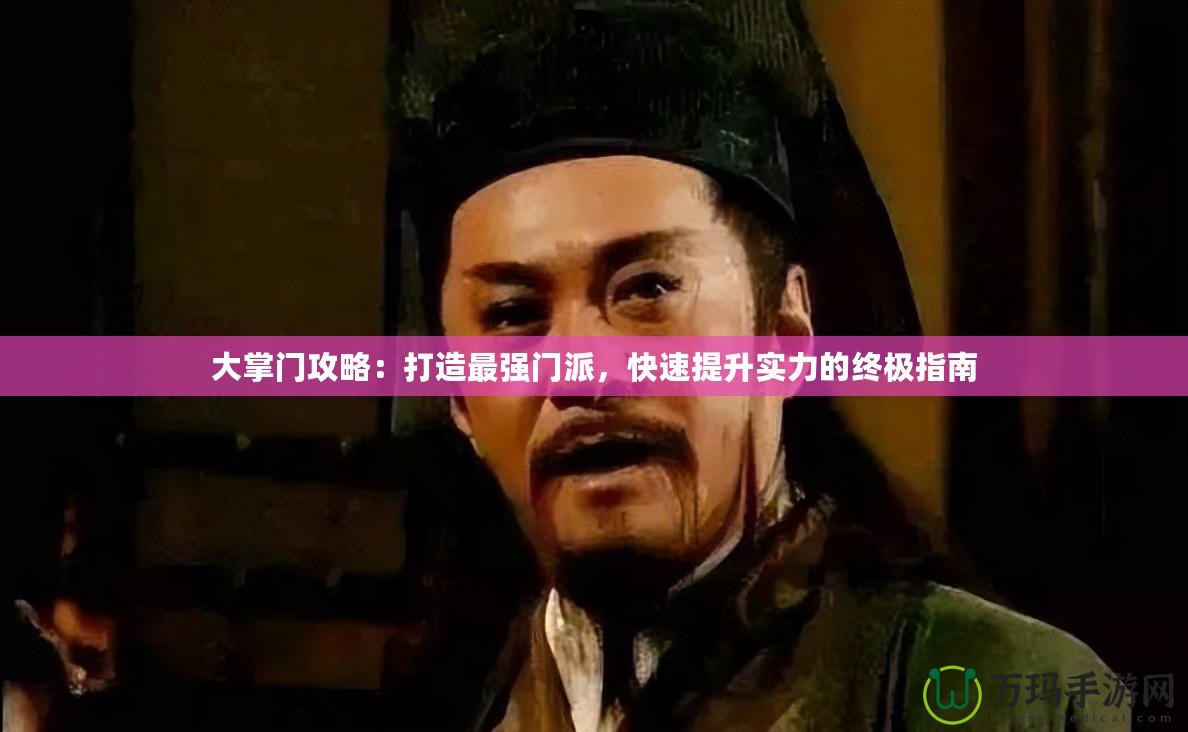 大掌門攻略：打造最強門派，快速提升實力的終極指南