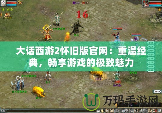 大話西游2懷舊版官網：重溫經典，暢享游戲的極致魅力