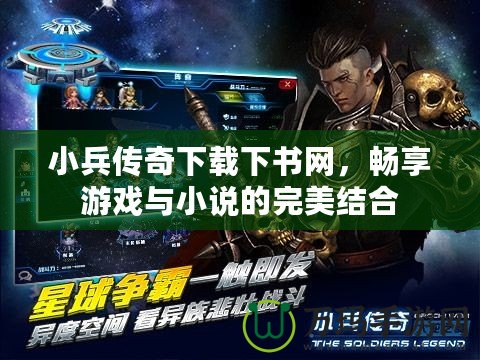 小兵傳奇下載下書網(wǎng)，暢享游戲與小說的完美結(jié)合