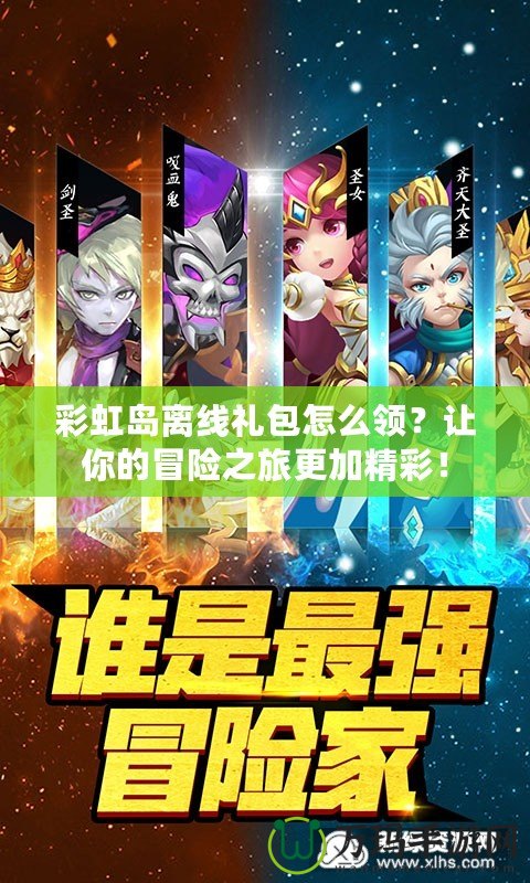 彩虹島離線禮包怎么領(lǐng)？讓你的冒險之旅更加精彩！