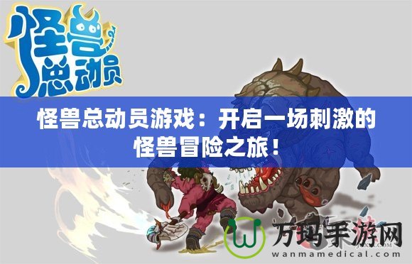 怪獸總動員游戲：開啟一場刺激的怪獸冒險之旅！