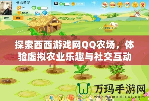 探索西西游戲網QQ農場，體驗虛擬農業樂趣與社交互動的完美結合