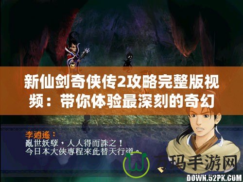 新仙劍奇俠傳2攻略完整版視頻：帶你體驗最深刻的奇幻之旅