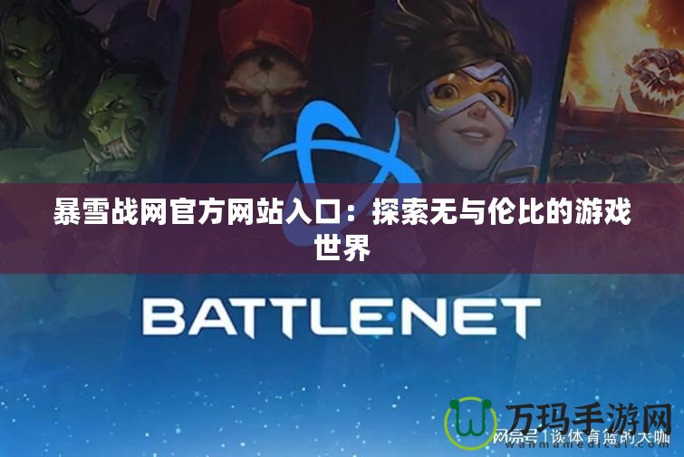 暴雪戰網官方網站入口：探索無與倫比的游戲世界