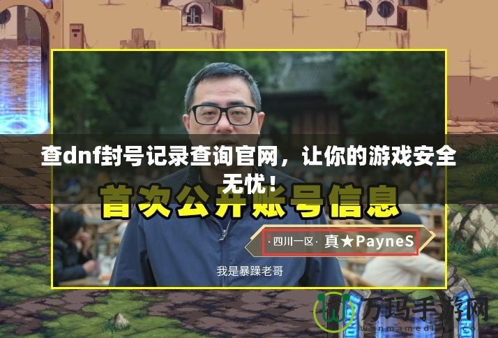 查dnf封號記錄查詢官網，讓你的游戲安全無憂！