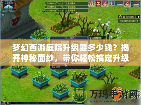 夢(mèng)幻西游庭院升級(jí)要多少錢？揭開神秘面紗，帶你輕松搞定升級(jí)攻略！