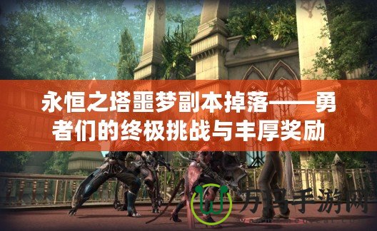 永恒之塔噩夢副本掉落——勇者們的終極挑戰與豐厚獎勵