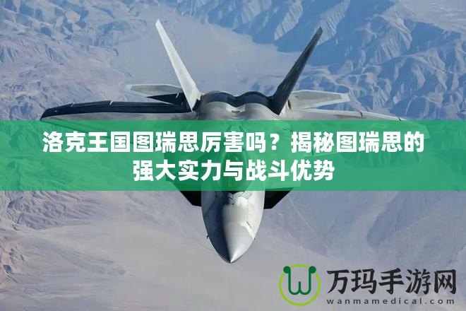 洛克王國圖瑞思厲害嗎？揭秘圖瑞思的強大實力與戰斗優勢