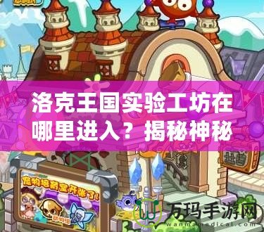 洛克王國實驗工坊在哪里進入？揭秘神秘入口和玩法