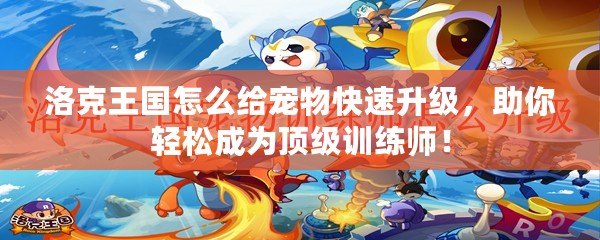 洛克王國怎么給寵物快速升級，助你輕松成為頂級訓(xùn)練師！