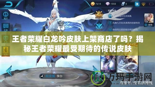 王者榮耀白龍吟皮膚上架商店了嗎？揭秘王者榮耀最受期待的傳說皮膚