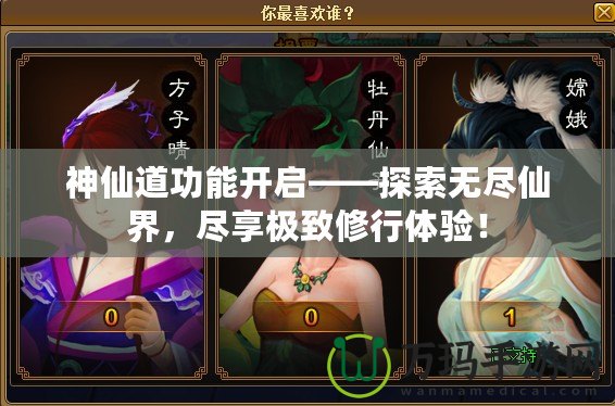 神仙道功能開啟——探索無(wú)盡仙界，盡享極致修行體驗(yàn)！