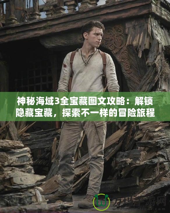 神秘海域3全寶藏圖文攻略：解鎖隱藏寶藏，探索不一樣的冒險旅程！