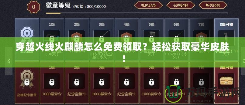 穿越火線火麒麟怎么免費領(lǐng)取？輕松獲取豪華皮膚！