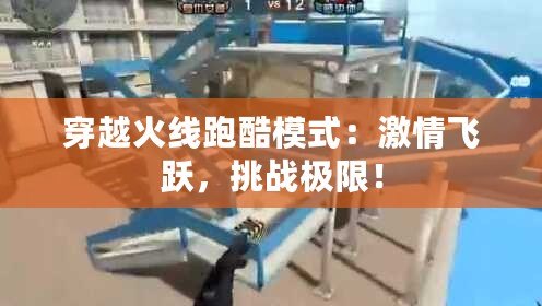 穿越火線跑酷模式：激情飛躍，挑戰(zhàn)極限！