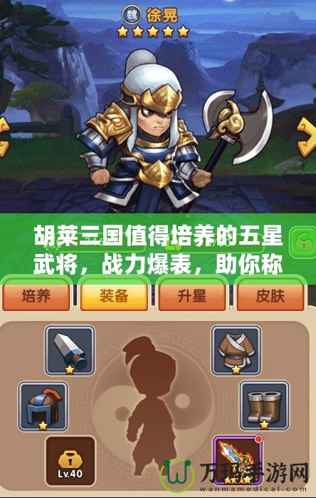 胡萊三國值得培養(yǎng)的五星武將，戰(zhàn)力爆表，助你稱霸天下