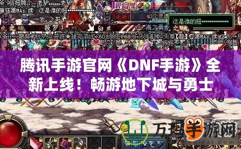 騰訊手游官網(wǎng)《DNF手游》全新上線！暢游地下城與勇士的激情世界！
