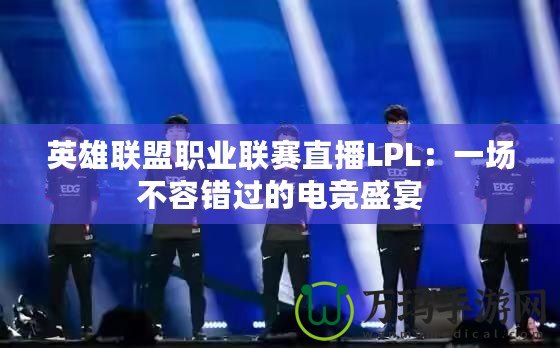 英雄聯(lián)盟職業(yè)聯(lián)賽直播LPL：一場不容錯(cuò)過的電競盛宴