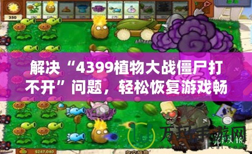 解決“4399植物大戰僵尸打不開”問題，輕松恢復游戲暢玩體驗！