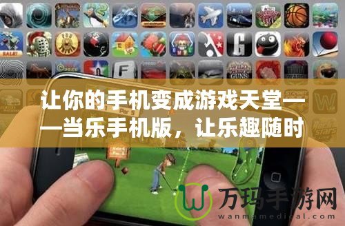 讓你的手機變成游戲天堂——當樂手機版，讓樂趣隨時隨地