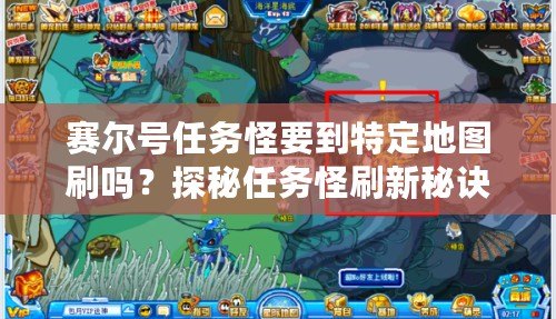 賽爾號任務(wù)怪要到特定地圖刷嗎？探秘任務(wù)怪刷新秘訣！