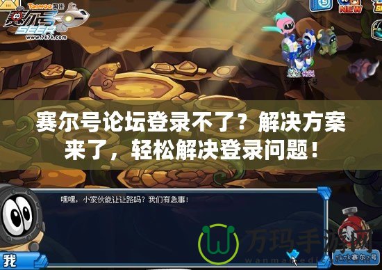 賽爾號論壇登錄不了？解決方案來了，輕松解決登錄問題！