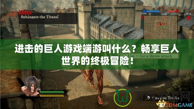 進(jìn)擊的巨人游戲端游叫什么？暢享巨人世界的終極冒險(xiǎn)！