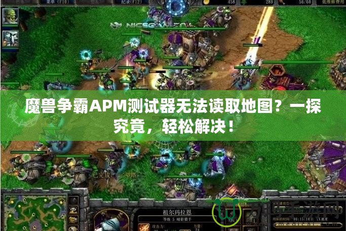 魔獸爭霸APM測試器無法讀取地圖？一探究竟，輕松解決！