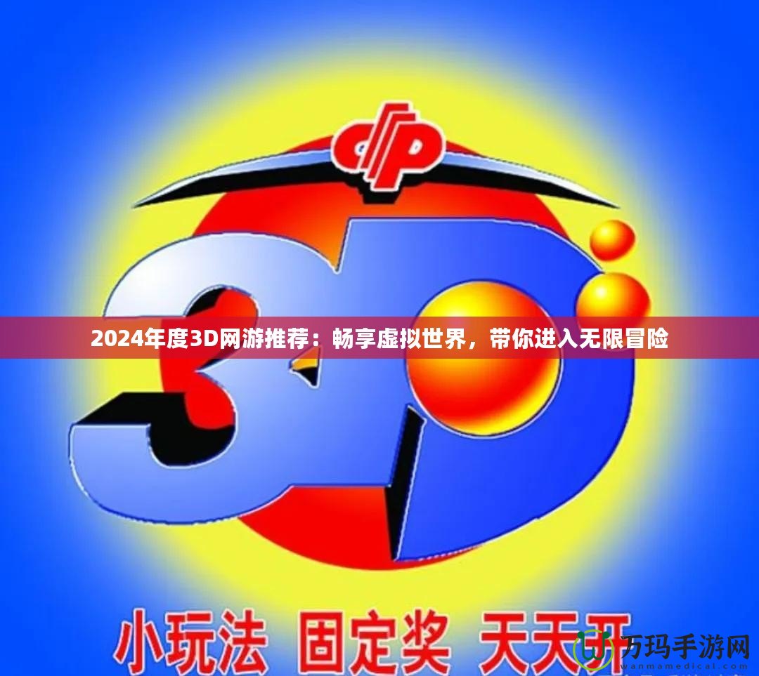 2024年度3D網游推薦：暢享虛擬世界，帶你進入無限冒險