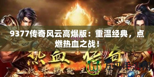 9377傳奇風云高爆版：重溫經典，點燃熱血之戰！