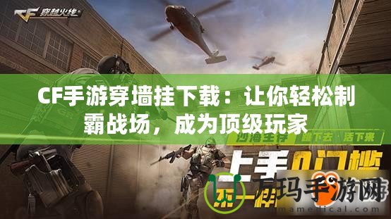 CF手游穿墻掛下載：讓你輕松制霸戰(zhàn)場，成為頂級玩家