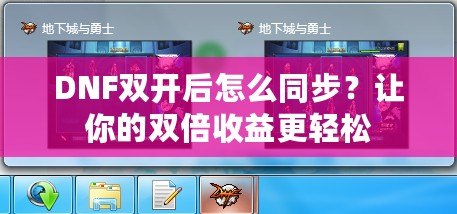 DNF雙開后怎么同步？讓你的雙倍收益更輕松