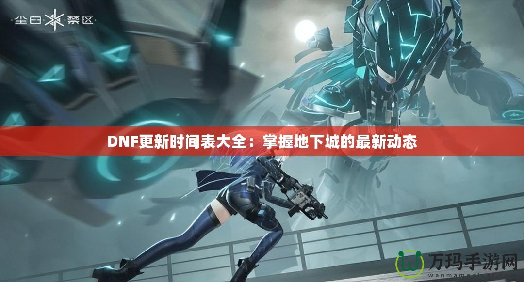 DNF更新時間表大全：掌握地下城的最新動態