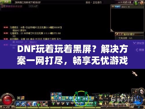DNF玩著玩著黑屏？解決方案一網打盡，暢享無憂游戲體驗！