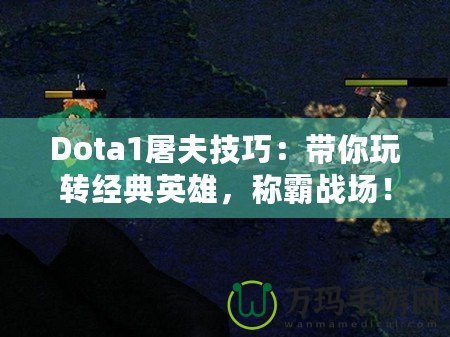 Dota1屠夫技巧：帶你玩轉(zhuǎn)經(jīng)典英雄，稱霸戰(zhàn)場(chǎng)！