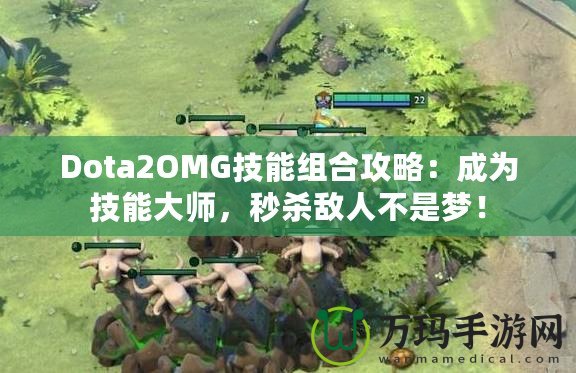Dota2OMG技能組合攻略：成為技能大師，秒殺敵人不是夢！